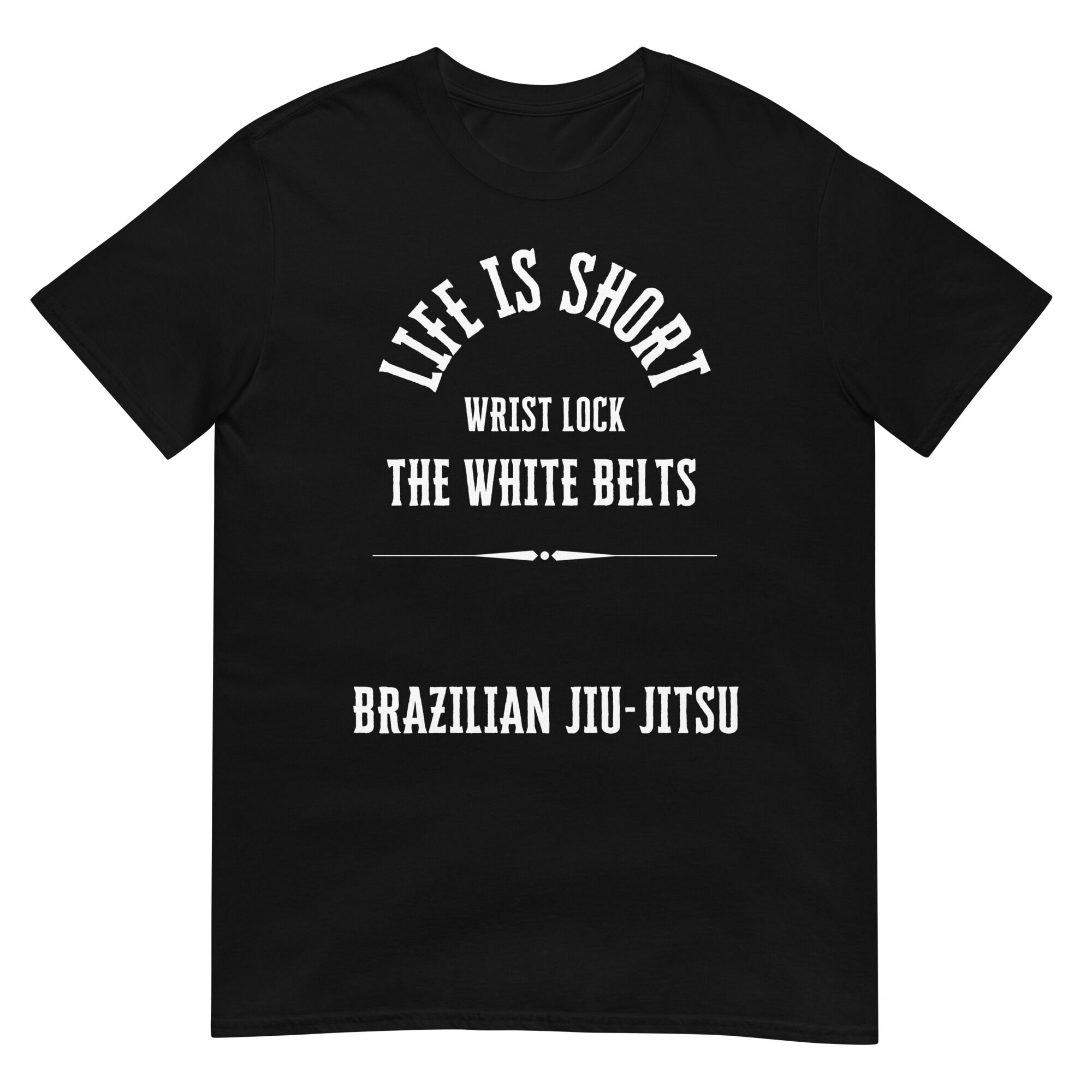 Life Is Short, Wrist Lock The White Belts T-Shirt (unisex)
