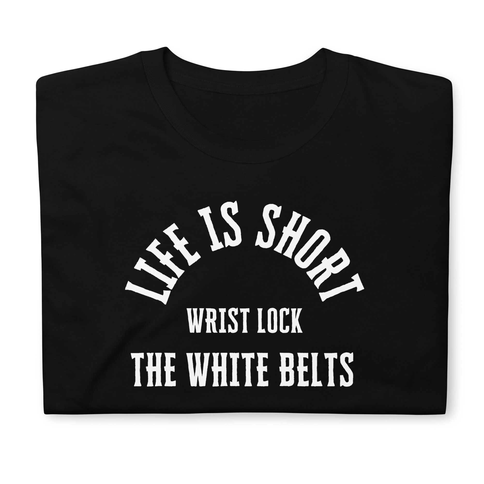 Life Is Short, Wrist Lock The White Belts T-Shirt (unisex) - Image 4