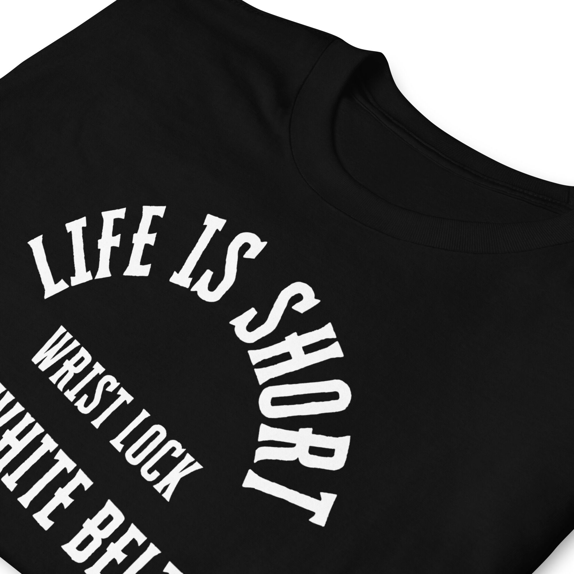 Life Is Short, Wrist Lock The White Belts T-Shirt (unisex) - Image 5